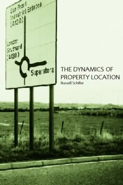 The Dynamics of Property Location: Value and the Factors Which Drive the Location of Shops, Offices and Other Land Uses by Russell Schiller