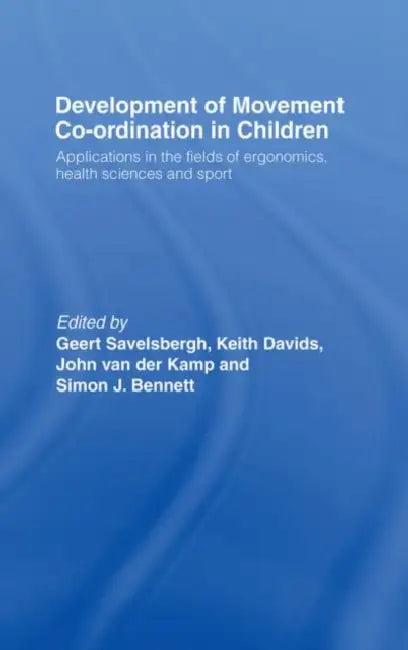 Development of Movement Coordination in Children: Applications in the Field of Ergonomics, Health Sciences and Sport by Geert Savelsbergh, Keith Davids, John Van Der Kamp