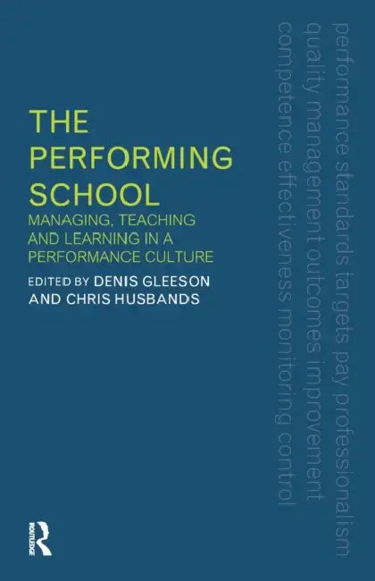The Performing School: Managing Teaching and Learning in a Performance Culture by Dennis Gleeson, Chris Husbands