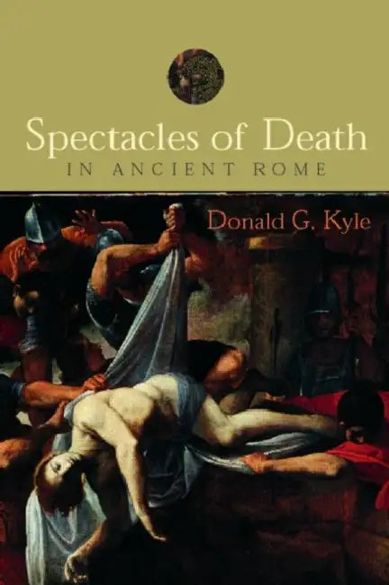 Spectacles of Death in Ancient Rome by Donald G. Kyle