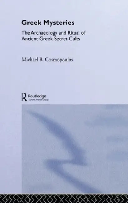 Greek Mysteries: The Archaeology of Ancient Greek Secret Cults by Michael B. Cosmopoulos