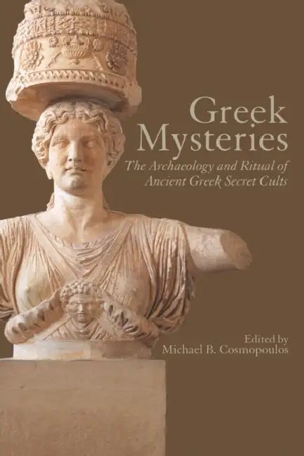 Greek Mysteries: The Archaeology of Ancient Greek Secret Cults by Michael B. Cosmopoulos