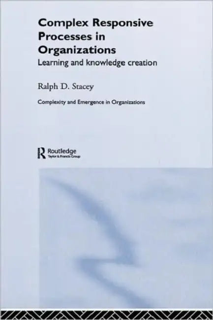 Complex Responsive Processes in Organizations: Learning and Knowledge Creation by Ralph Stacey