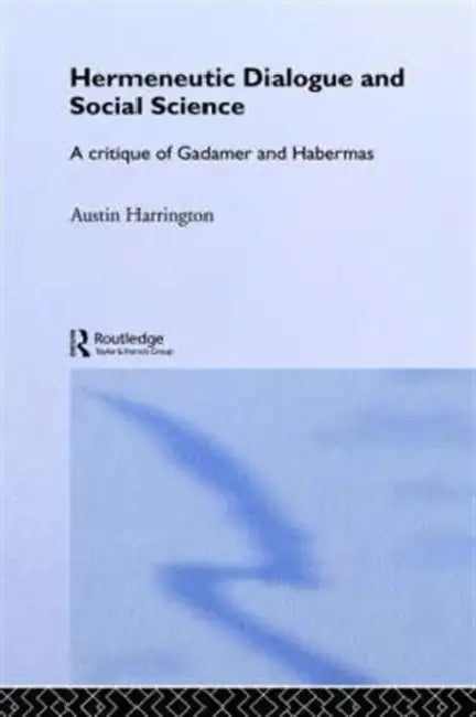 Hermeneutic Dialogue and Social Science: A Critique of Gadamer and Habermas by Austin Harrington