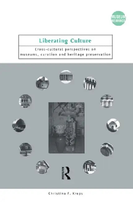 Liberating Culture: Cross-Cultural Perspectives on Museums, Curation and Heritage Preservation by Christina Kreps