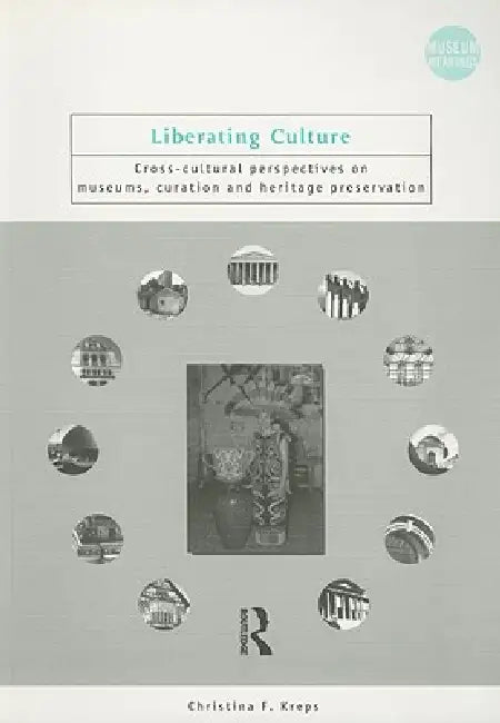 Liberating Culture: Cross-Cultural Perspectives on Museums, Curation and Heritage Preservation by Christina Kreps