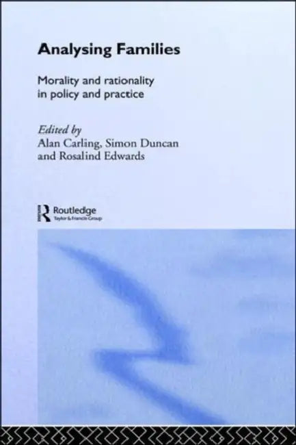 Analysing Families: Morality and Rationality in Policy and Practice by Alan Carling, Simon Duncan, Rosalind Edwards