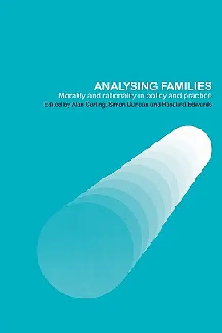 Analysing Families: Morality and Rationality in Policy and Practice by Alan Carling