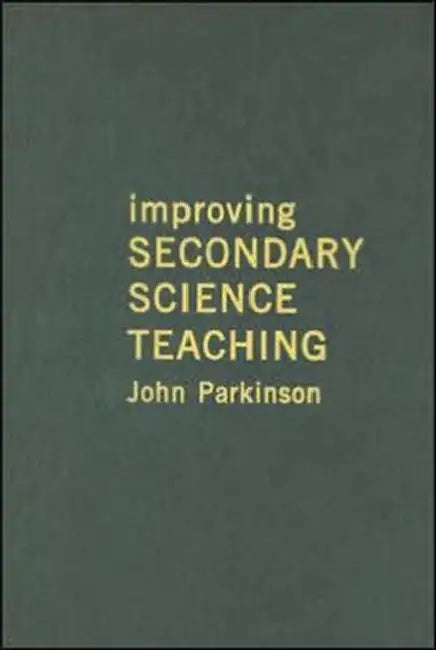 Improving Secondary Science Teaching by John Parkinson