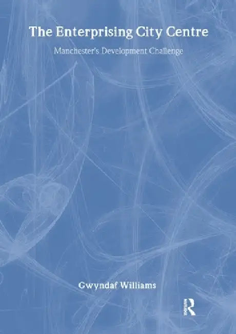 The Enterprising City Centre: Manchester's Development Challenge by Gwyndaf Williams
