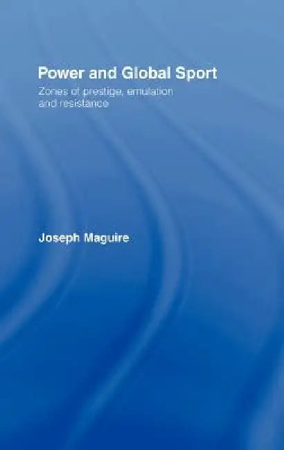 Power and Global Sport: Zones of Prestige, Emulation and Resistance by Joseph Maguire