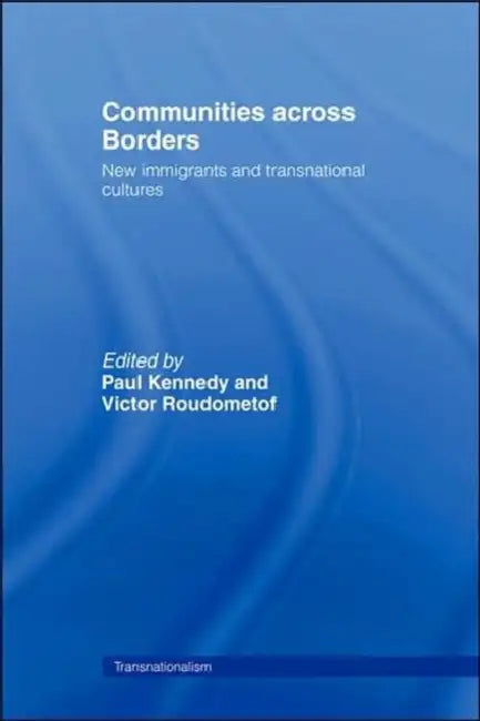 Communities Across Borders: New Immigrants and Transnational Cultures by Paul Kennedy, Victor Roudometof