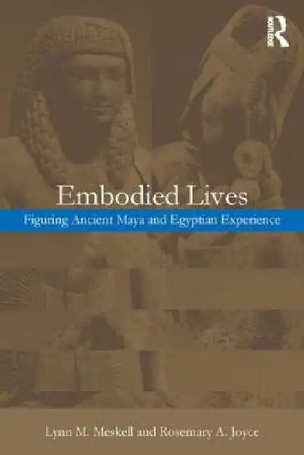 Embodied Lives:: Figuring Ancient Maya and Egyptian Experience by Rosemary a. Joyce