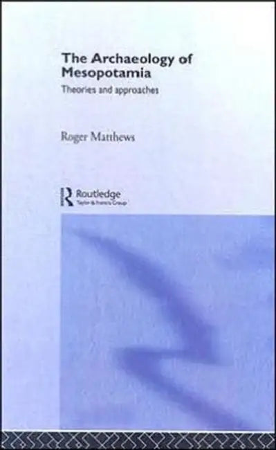 The Archaeology of Mesopotamia: Theories and Approaches by Roger Matthews