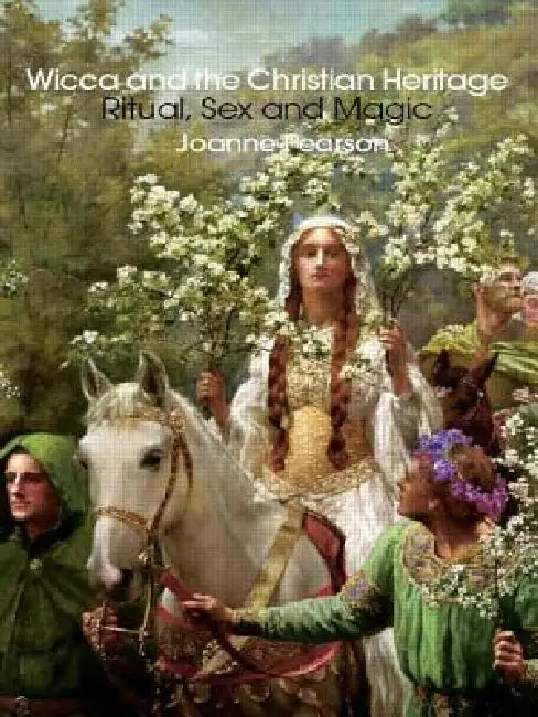 Wicca and the Christian Heritage: Ritual, Sex and Magic by Pearson Joanne