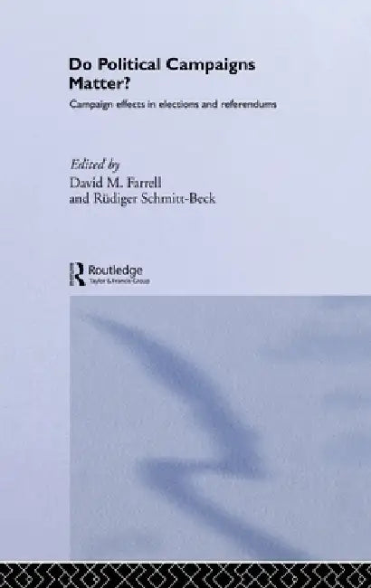 Do Political Campaigns Matter?: Campaign Effects in Elections and Referendums by David M. Farrell