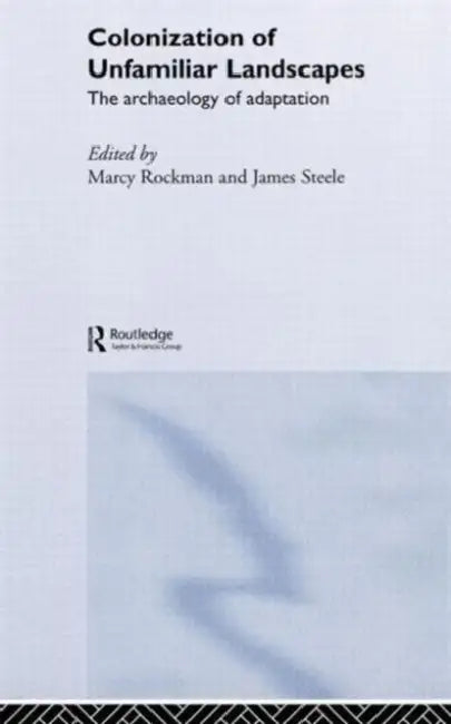 The Colonization of Unfamiliar Landscapes: The Archaeology of Adaptation by Marcy Rockman, James Steele