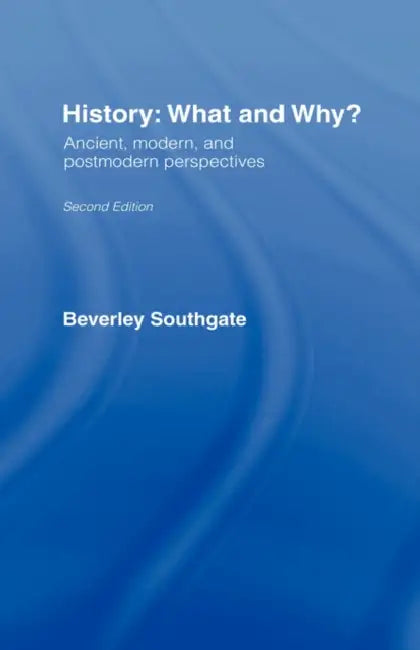 History: What and Why?: Ancient, Modern and Postmodern Perspectives by Beverley Southgate