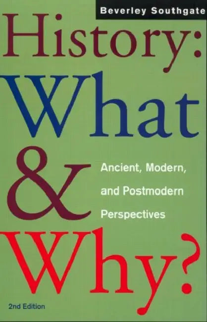 History: What and Why?: Ancient, Modern and Postmodern Perspectives by Beverley Southgate