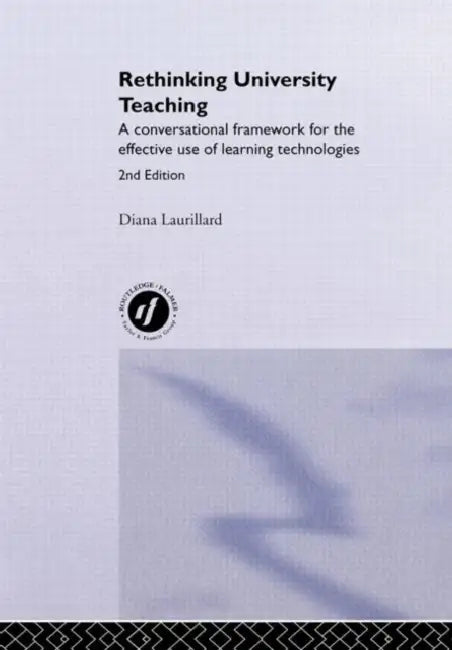 Rethinking University Teaching: A Conversational Framework for the Effective Use of Learning Technologies by Diana Laurillard