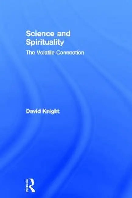 Science and Spirituality: The Volatile Connection by David Knight