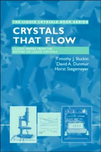 Crystals That Flow: Classic Papers from the History of Liquid Crystals by Timothy J. Sluckin, David A. Dunmur, Horst Stegemeyer