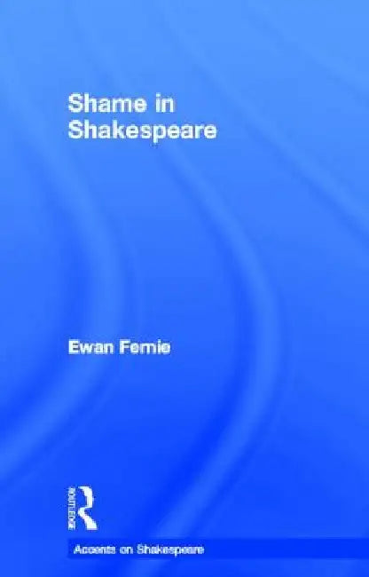 Shame in Shakespeare by Ewan Fernie
