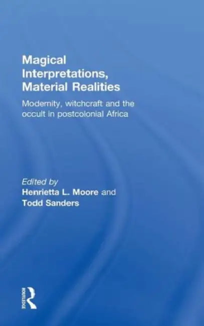 Magical Interpretations, Material Realities: Modernity, Witchcraft and the Occult in Postcolonial Africa by Henrietta L. Moore, Todd Sanders