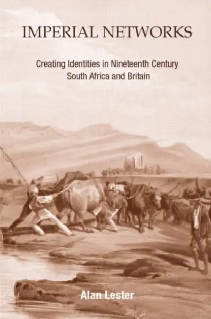 Imperial Networks: Creating Identities in Nineteenth-Century South Africa and Britain by Alan Lester