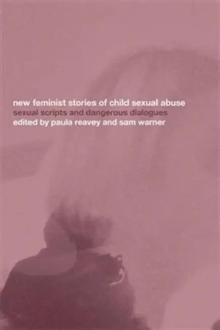 New Feminist Stories of Child Sexual Abuse: Sexual Scripts and Dangerous Dialogue by Warner Paula