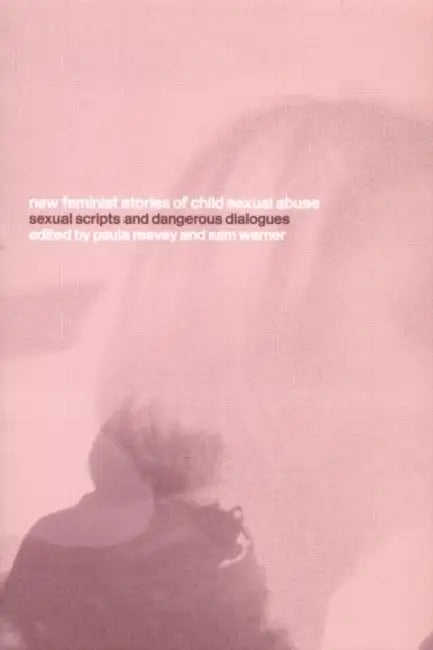 New Feminist Stories of Child Sexual Abuse: Sexual Scripts and Dangerous Dialogue by Paula Reavey