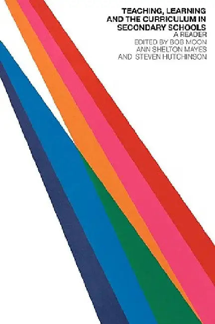 Teaching, Learning and the Curriculum in Secondary Schools: A Reader by Steven Hutchinson