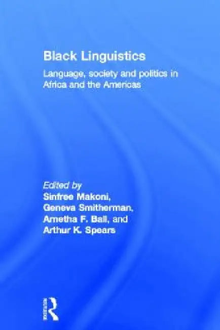 Black Linguistics: Language, Society and Politics in Africa and the Americas by Arnetha Ball