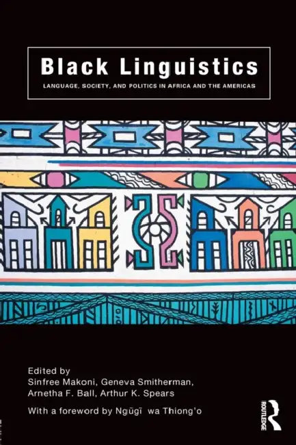 Black Linguistics: Language, Society and Politics in Africa and the Americas by Arnetha Ball