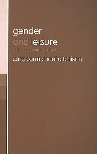 Gender and Leisure: Social and Cultural Perspectives by Cara Carmichael Aitchison