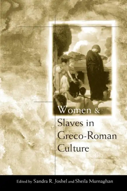 Women and Slaves in Greco-Roman Culture: Differential Equations by Sandra R. Joshel, Sheila Murnaghan