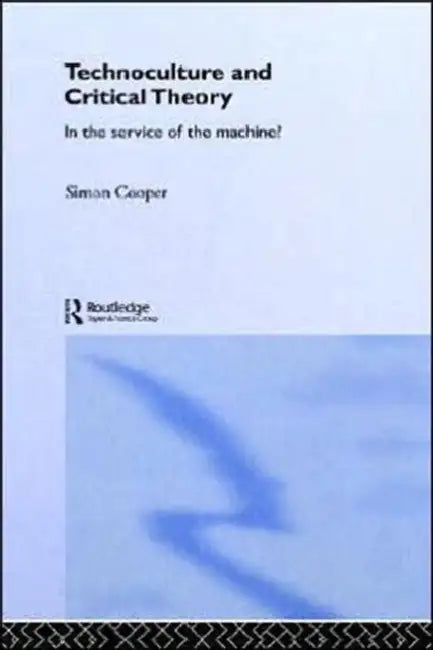 Technoculture and Critical Theory: In the Service of the Machine? by Simon Cooper