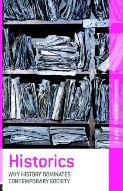 Historics: Why History Dominates Contemporary Society by Martin L. Davies