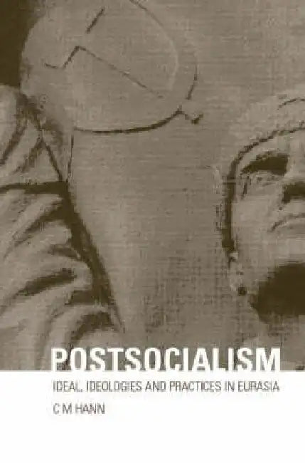 Postsocialism: Ideals, Ideologies and Practices in Eurasia by C. M. Hann