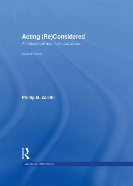 Acting (Re)Considered: A Theoretical and Practical Guide by Phillip B. Zarrilli