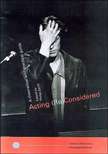 Acting (Re)Considered: A Theoretical and Practical Guide by Phillip B. Zarrilli