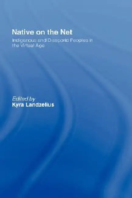Native on the Net: Indigenous and Diasporic Peoples in the Virtual Age by Kyra Landzelius