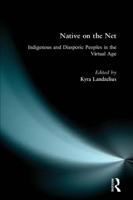 Native on the Net: Indigenous and Diasporic Peoples in the Virtual Age by Kyra Landzelius