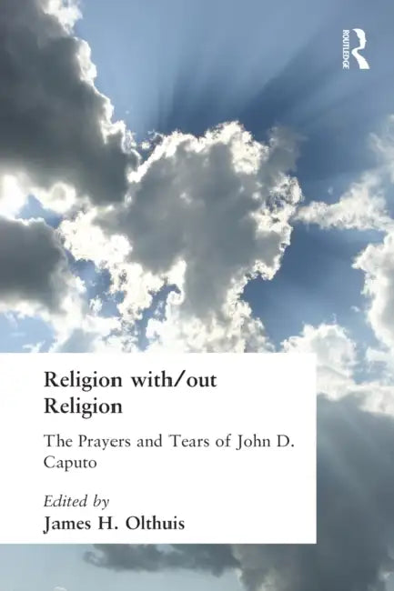 Religion With/Out Religion: The Prayers and Tears of John D. Caputo by James Olthuis