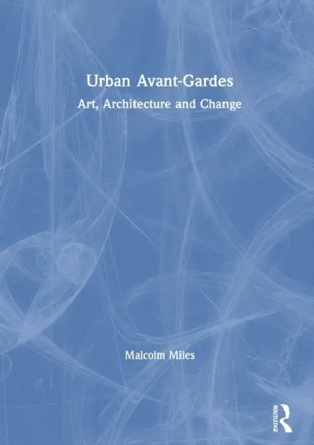 Urban Avant-Gardes: Art, Architecture and Change by Malcolm Miles