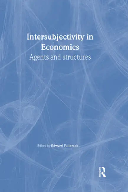 Intersubjectivity in Economics: Agents and Structures by Edward Fullbrook