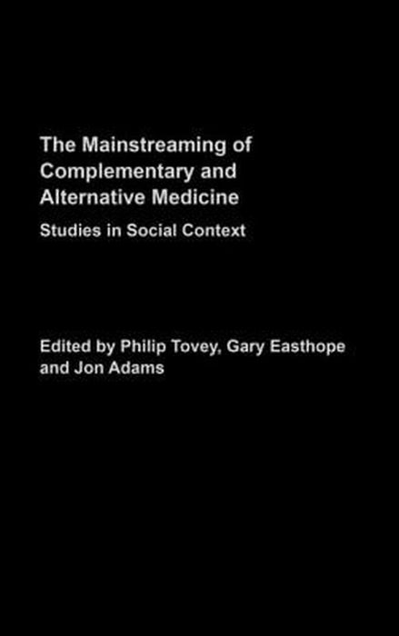 The Mainstreaming Of Complementary And Alternative Medicine: Studies in Social Context by Philip Tovey, Gary Easthope, Jon Adams