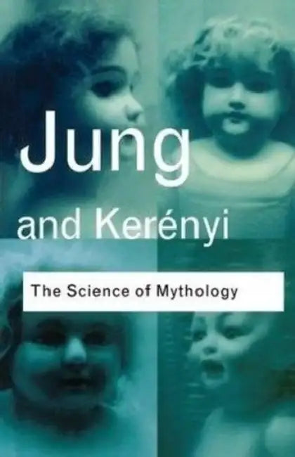 The Science of Mythology: Essays on the Myth of the Divine Child and the Mysteries of Eleusis by C. G. Jung