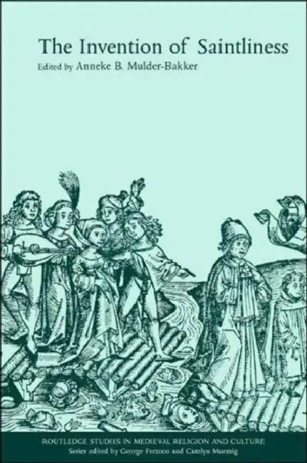The Invention of Saintliness by Anneke B. Mulder-Bakker