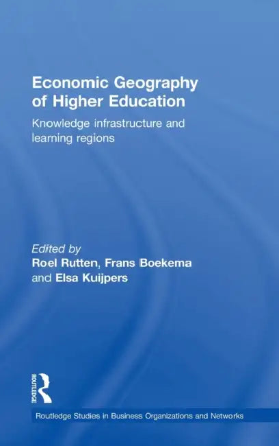 Economic Geography of Higher Education: Knowledge, Infrastructure and Learning Regions by Frans Boekema, Roel Rutten